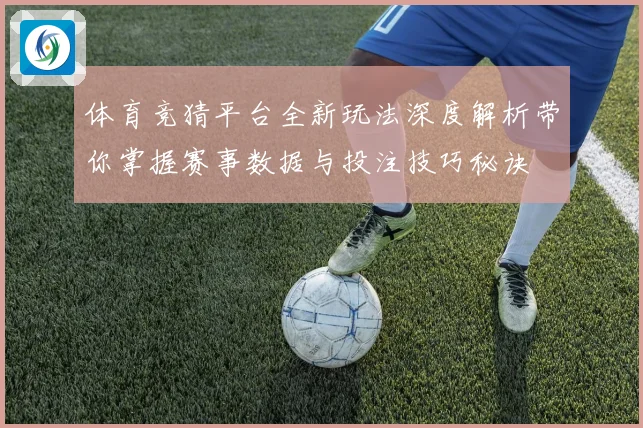 体育竞猜平台全新玩法深度解析带你掌握赛事数据与投注技巧秘诀