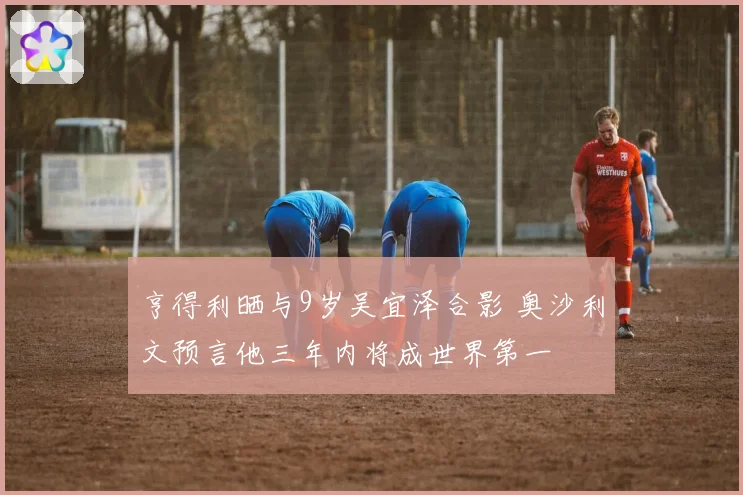 亨得利晒与9岁吴宜泽合影 奥沙利文预言他三年内将成世界第一