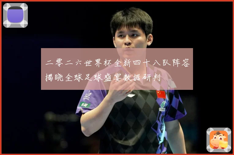 二零二六世界杯全新四十八队阵容揭晓全球足球盛宴数据研判