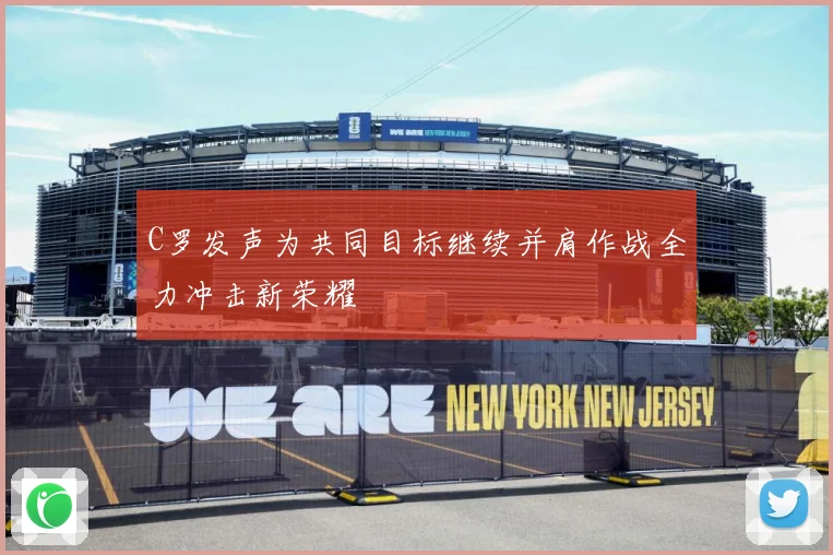 C罗发声为共同目标继续并肩作战全力冲击新荣耀