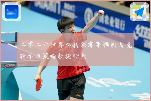 二零二六世界杯精彩赛事预测与竞猜参与策略数据研判
