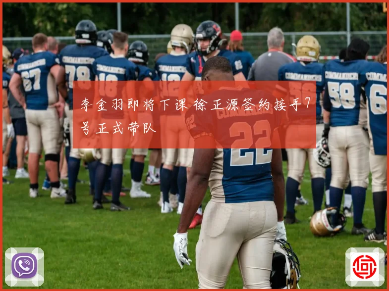 李金羽即将下课 徐正源签约接手7号正式带队