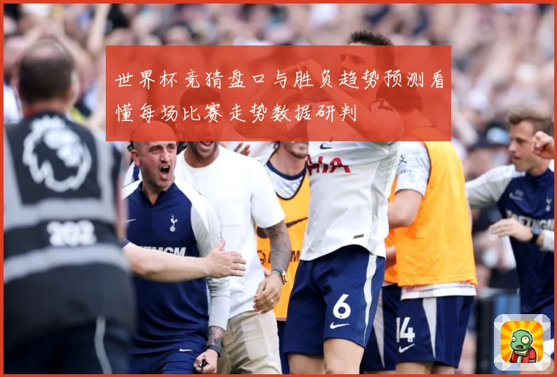 世界杯竞猜盘口与胜负趋势预测看懂每场比赛走势数据研判