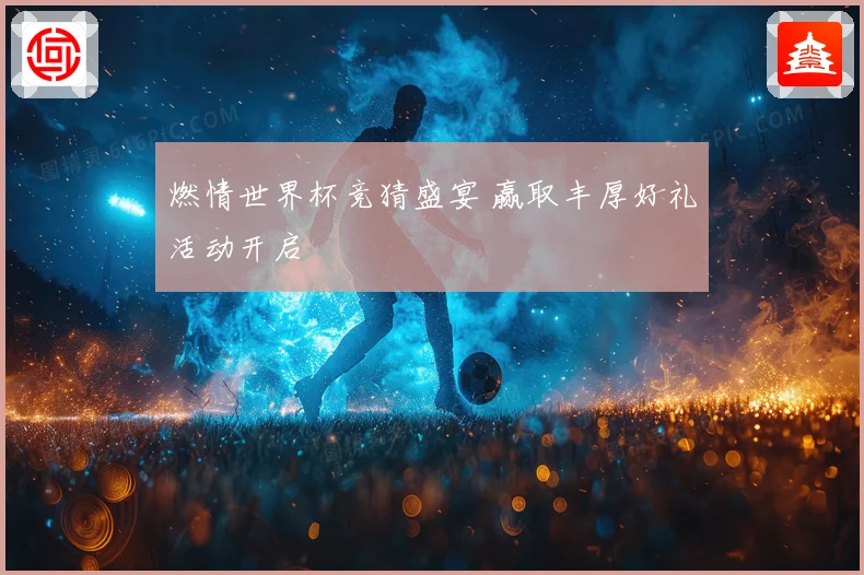 燃情世界杯竞猜盛宴 赢取丰厚好礼活动开启