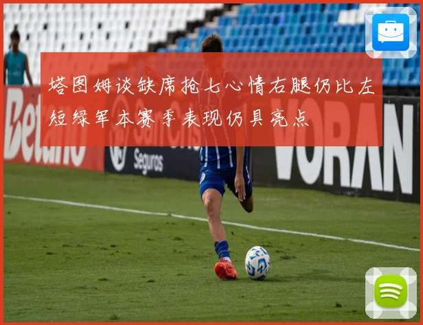 塔图姆谈缺席抢七心情右腿仍比左短绿军本赛季表现仍具亮点