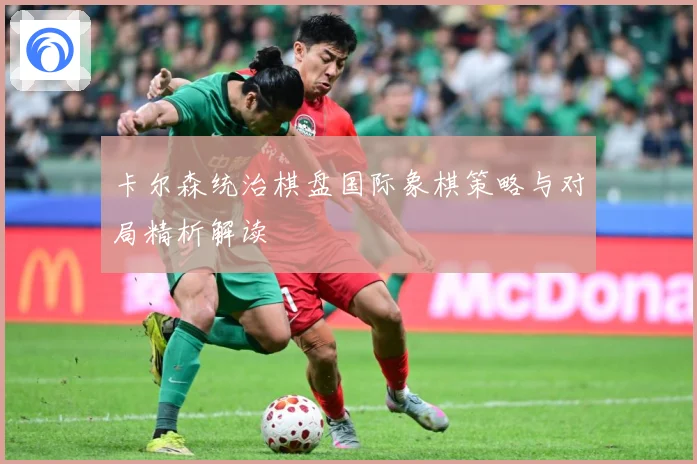 卡尔森统治棋盘国际象棋策略与对局精析解读