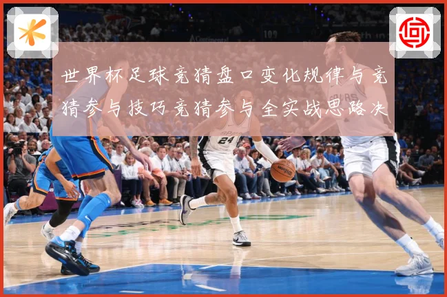 世界杯足球竞猜盘口变化规律与竞猜参与技巧竞猜参与全实战思路决数据研判