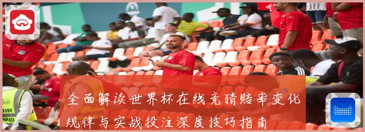 全面解读世界杯在线竞猜赔率变化规律与实战投注深度技巧指南