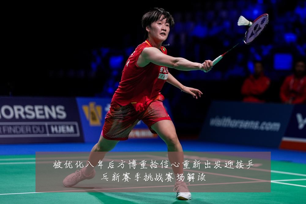 被优化八年后方博重拾信心重新出发迎接乒乓新赛季挑战赛场解读