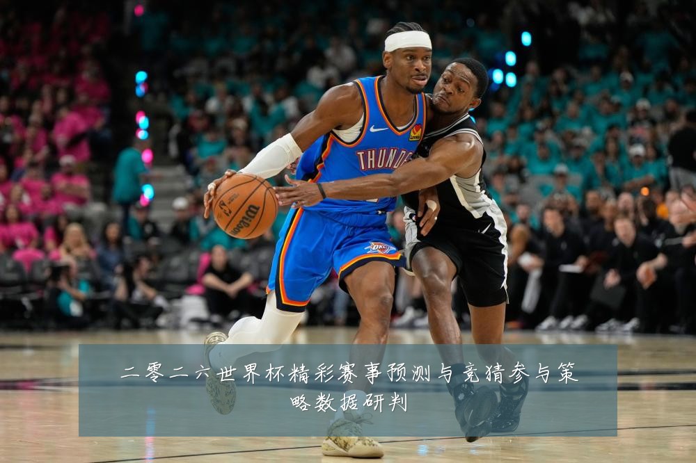 二零二六世界杯精彩赛事预测与竞猜参与策略数据研判