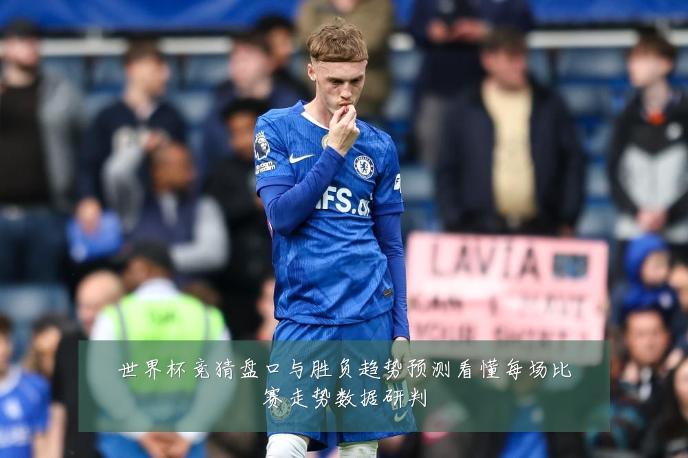 世界杯竞猜盘口与胜负趋势预测看懂每场比赛走势数据研判