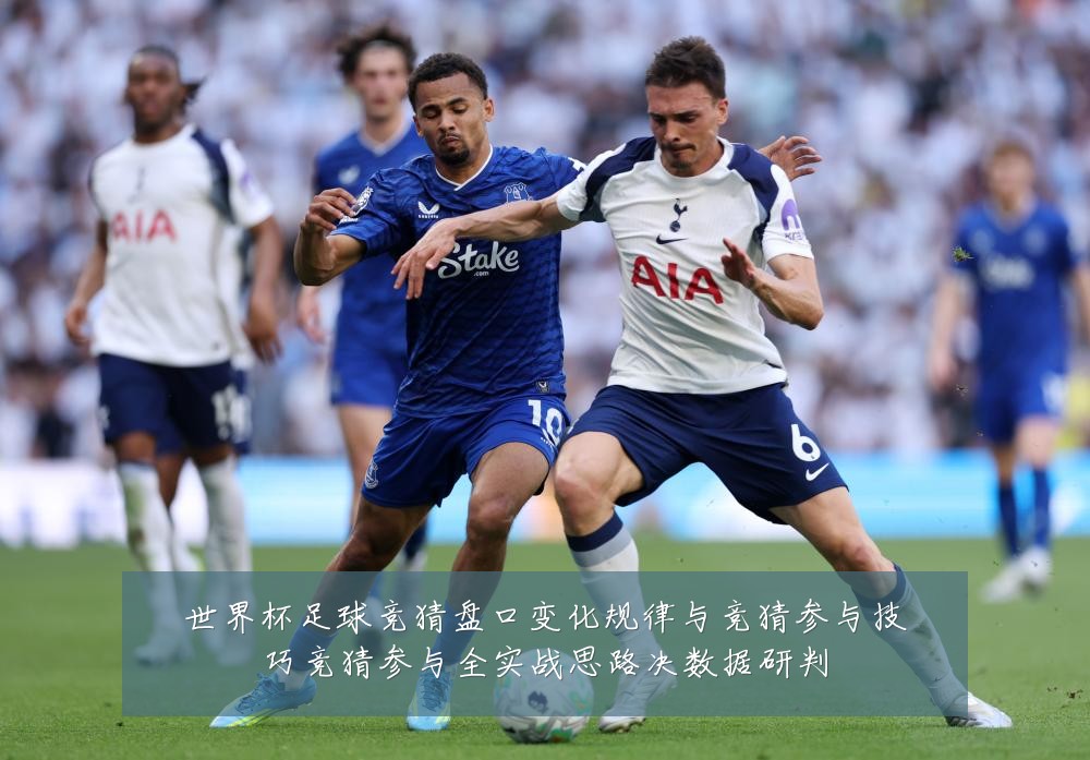 世界杯足球竞猜盘口变化规律与竞猜参与技巧竞猜参与全实战思路决数据研判