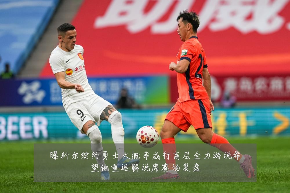 曝科尔续约勇士大概率成行高层全力游说希望他重返解说席赛场复盘