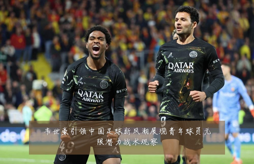 韦世豪引领中国足球新风潮展现青年球员无限潜力战术观察